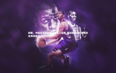 友博体育官网入口|前瞻，中国女足迎战越南冲击三连胜 赢球即晋级四强锁定世界杯席位