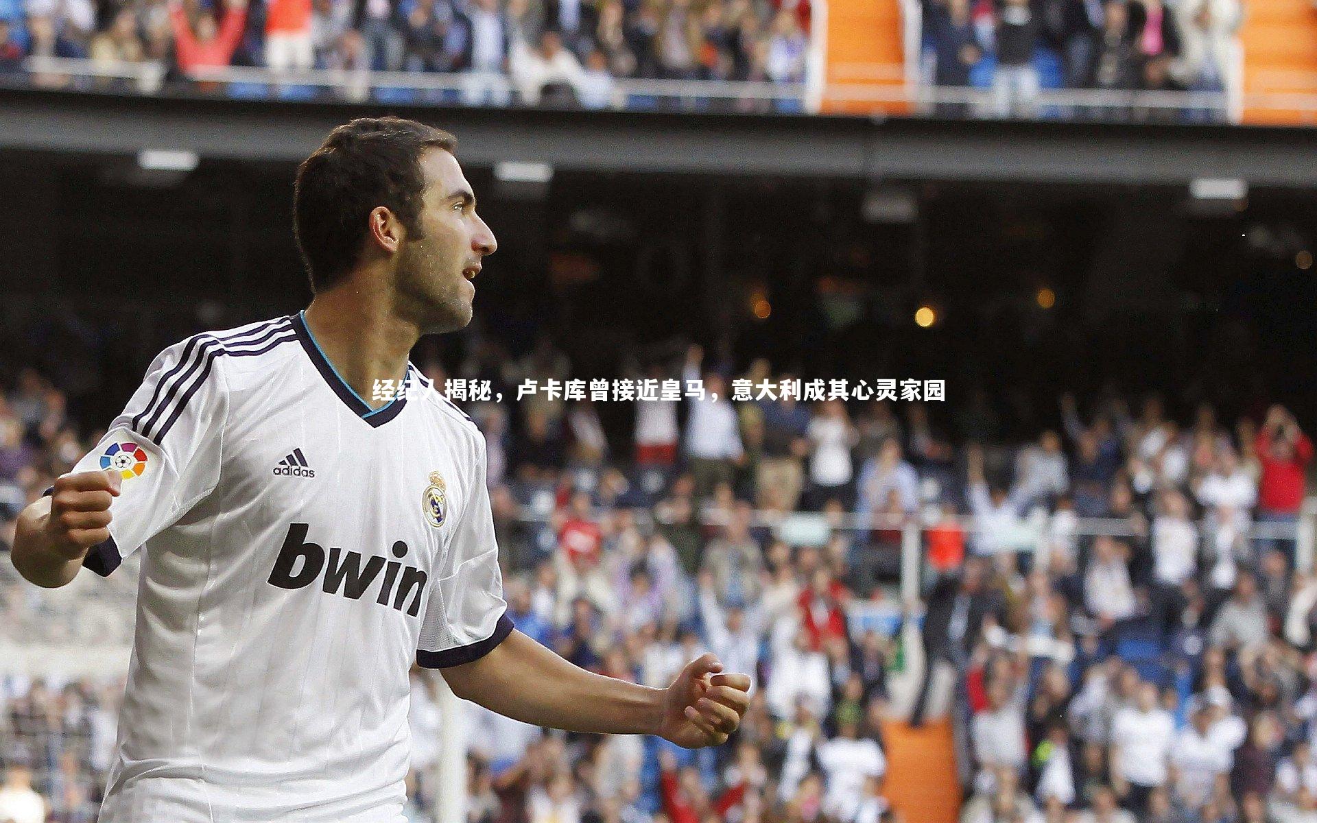 经纪人揭秘，卢卡库曾接近皇马，意大利成其心灵家园