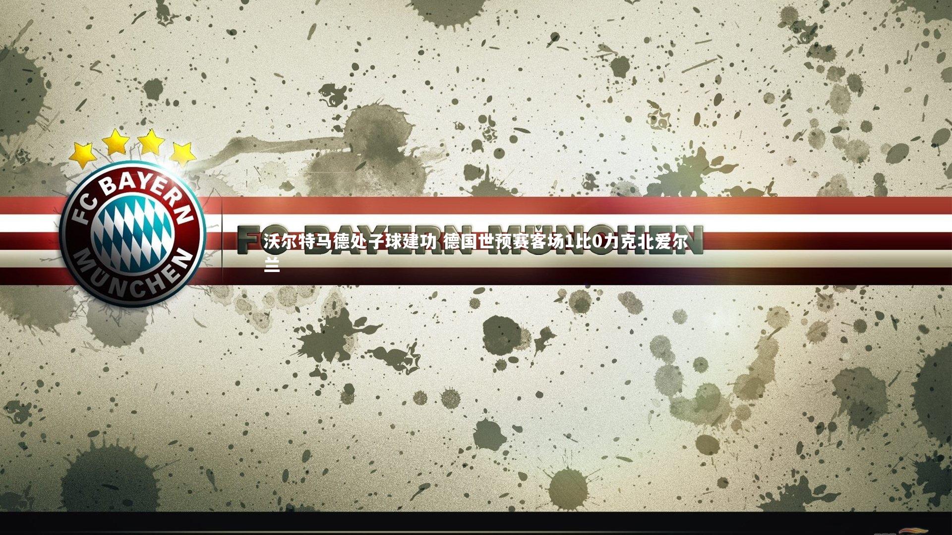 沃尔特马德处子球建功 德国世预赛客场1比0力克北爱尔兰