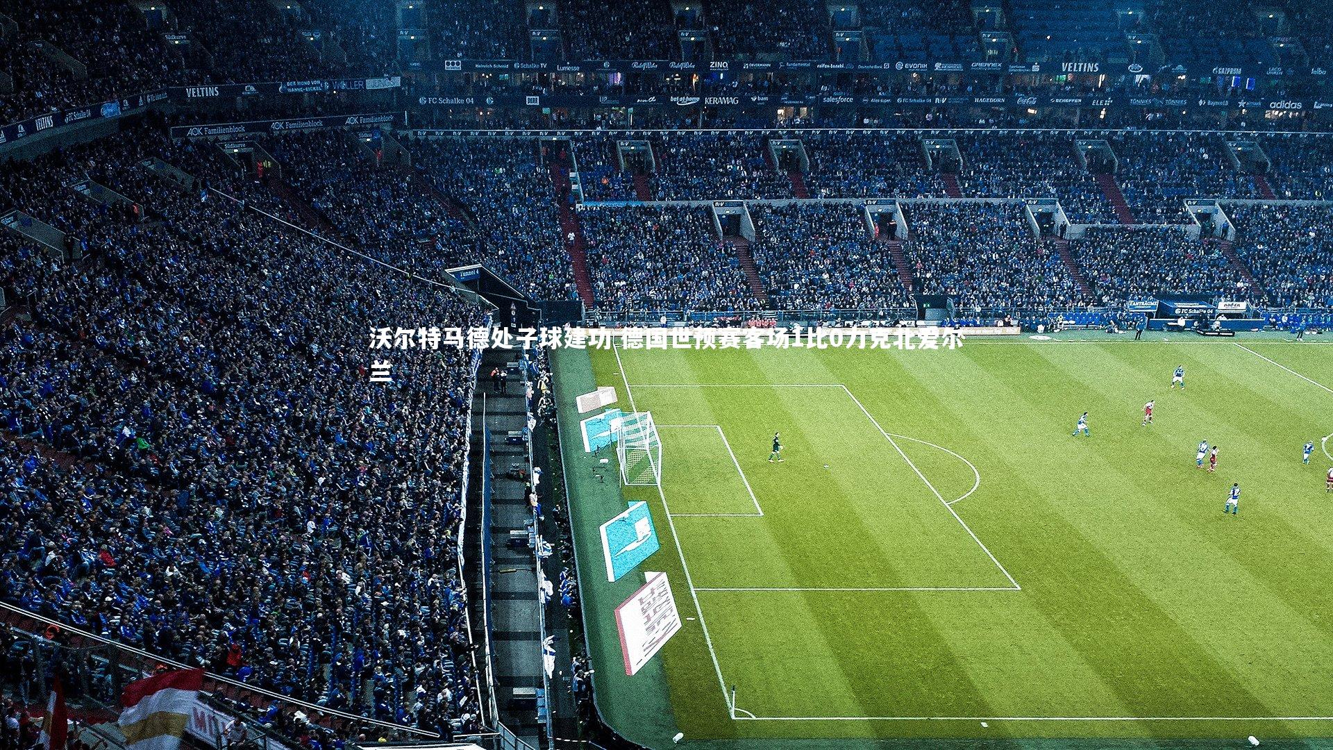 沃尔特马德处子球建功 德国世预赛客场1比0力克北爱尔兰